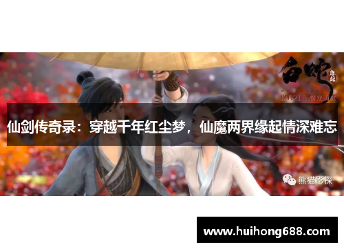 仙剑传奇录：穿越千年红尘梦，仙魔两界缘起情深难忘